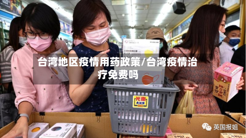 台湾地区疫情用药政策/台湾疫情治疗免费吗