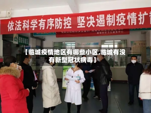 【临城疫情地区有哪些小区,临城有没有新型冠状病毒】