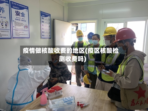 疫情做核酸收费的地区(疫区核酸检测收费吗)
