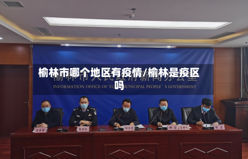 榆林市哪个地区有疫情/榆林是疫区吗