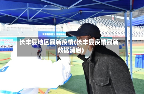 长丰县地区最新疫情(长丰县疫情最新数据消息)