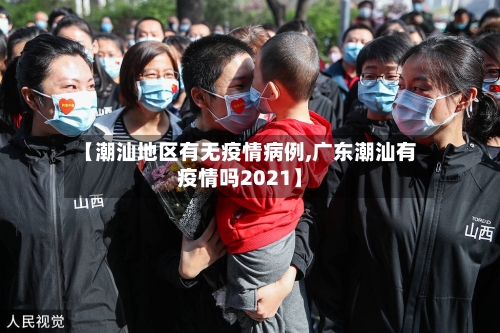 【潮汕地区有无疫情病例,广东潮汕有疫情吗2021】-第2张图片