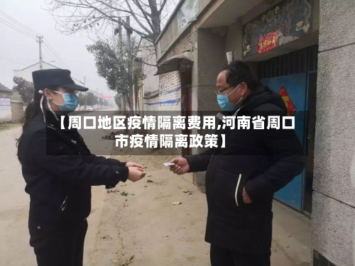【周口地区疫情隔离费用,河南省周口市疫情隔离政策】