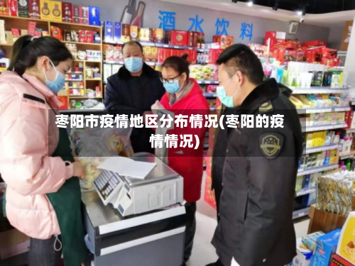 枣阳市疫情地区分布情况(枣阳的疫情情况)