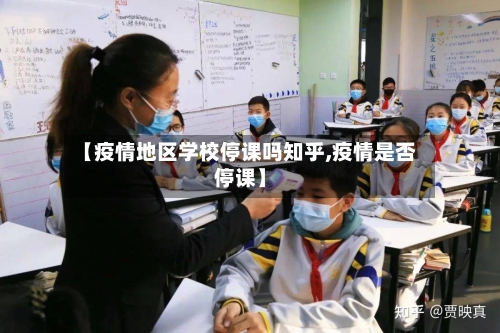 【疫情地区学校停课吗知乎,疫情是否停课】-第3张图片