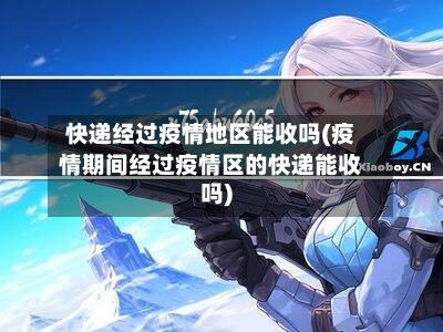 快递经过疫情地区能收吗(疫情期间经过疫情区的快递能收吗)