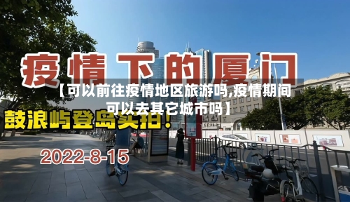 【可以前往疫情地区旅游吗,疫情期间可以去其它城市吗】-第3张图片