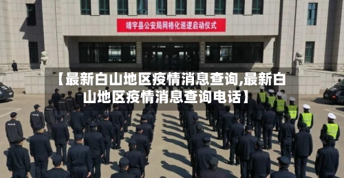 【最新白山地区疫情消息查询,最新白山地区疫情消息查询电话】-第2张图片