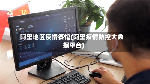 阿里地区疫情餐馆(阿里疫情防控大数据平台)-第2张图片