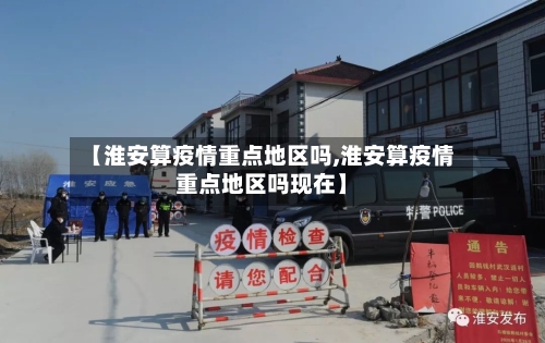 【淮安算疫情重点地区吗,淮安算疫情重点地区吗现在】
