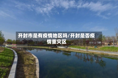 开封市是有疫情地区吗/开封是否疫情重灾区