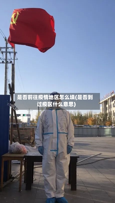 是否前往疫情地区怎么填(是否到过疫区什么意思)