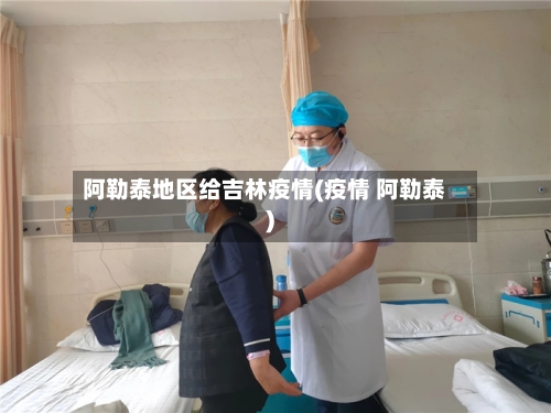 阿勒泰地区给吉林疫情(疫情 阿勒泰)-第2张图片