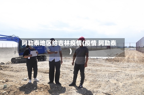 阿勒泰地区给吉林疫情(疫情 阿勒泰)