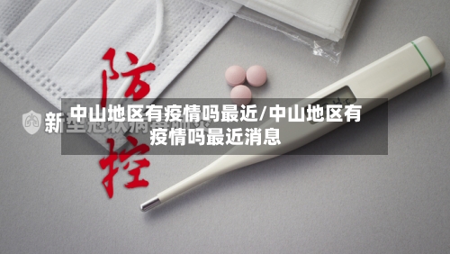 中山地区有疫情吗最近/中山地区有疫情吗最近消息