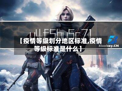 【疫情等级划分地区标准,疫情等级标准是什么】-第2张图片