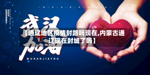 【通辽地区疫情封路吗现在,内蒙古通辽现在封城了吗】-第2张图片