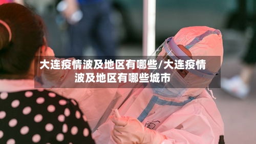 大连疫情波及地区有哪些/大连疫情波及地区有哪些城市