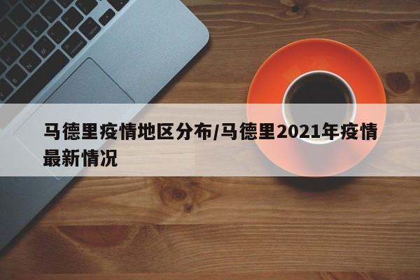 马德里疫情地区分布/马德里2021年疫情最新情况