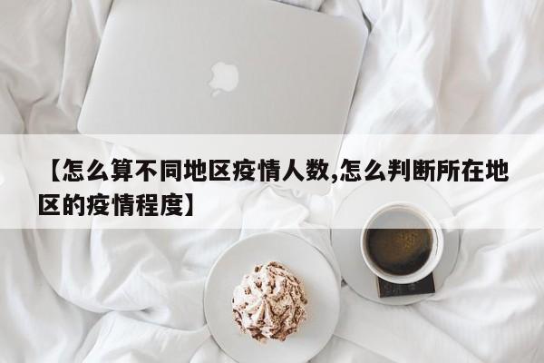 【怎么算不同地区疫情人数,怎么判断所在地区的疫情程度】