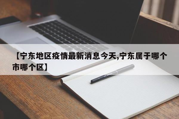 【宁东地区疫情最新消息今天,宁东属于哪个市哪个区】