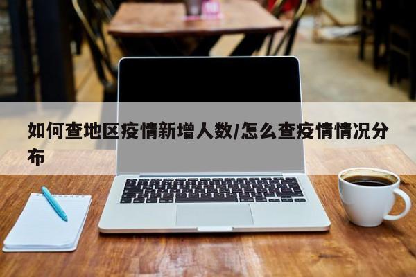如何查地区疫情新增人数/怎么查疫情情况分布