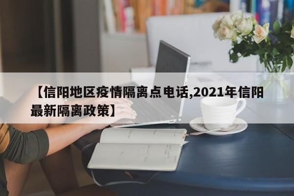 【信阳地区疫情隔离点电话,2021年信阳最新隔离政策】