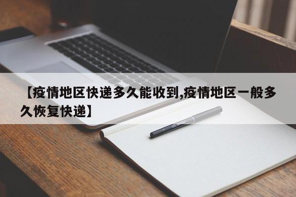 【疫情地区快递多久能收到,疫情地区一般多久恢复快递】
